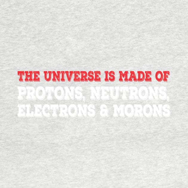 The Universe Is Made Of Protons, Neutrons, Electrons & Morons. Funny Physics Tshirts & Nerdy Gifts by teemaniac